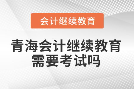 2025年青海省会计继续教育 学习要求与考核方式解析